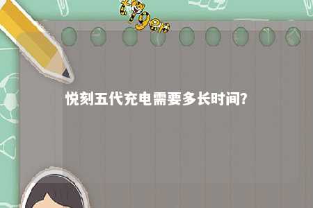 悦刻五代充电需要多长时间�？ 
